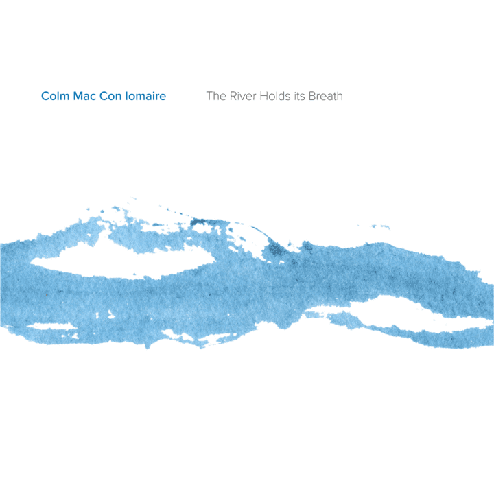 Colm Mac Con Iomaire  - The River Holds Its Breath