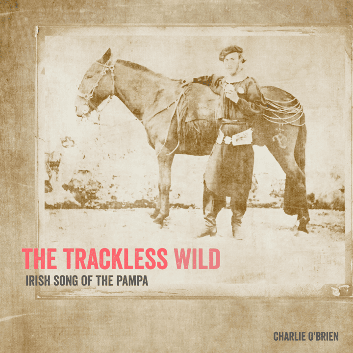 Charlie O' Brien - The Trackless Wild, Irish Song of the Pampa