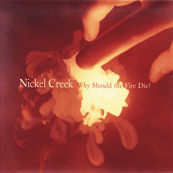 Nickel Creek - Why Should The Fire Die